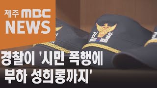 '시민폭행에 부하 성희롱까지'…기강해이 심각