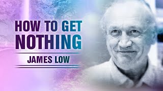 How to get nothing. James Low