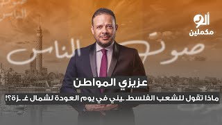 عزيزي المواطن: ماذا تقول للشعب الفلسطـ ـيني في يوم العودة لشمال غـ ـزة؟! اسمع صوت الناس