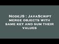 NodeJS : JavaScript merge objects with same key and sum their values