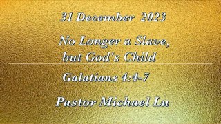 2023.12.31 No Longer a Slave, but God's Child (Galatians 4:4-7) by Pastor Michael Lu