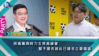 鏡週刊 鏡爆政治》民進黨、時力主席高峰會 暫不提名彼此已提名立委選區