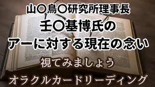 《山〇鳥〇研〇所理事長　壬〇基博氏のアーに対する現在の念い》✨️視てみましょう✨️オラクルカードリーディング