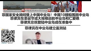 菲律宾国家安全顾问登上中国中业岛！中国10艘船只围困中业岛，海军海警各一艘紧盯菲律安全顾问！菲律宾在圣诞节或大规模巡航中业岛和仁爱礁，菲律宾总统登陆中业岛或在准备中，菲律宾在中业岛建立监测站