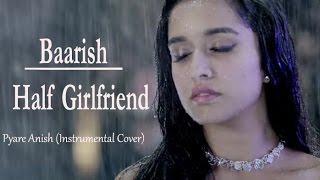 Baarish | Half Girlfriend | Arjun K & Shraddha K | Pyare Anish (Instrumental Cover)
