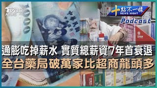 【十點不一樣】要聞焦點專輯PODCAST | 20230517通膨吃掉薪水  實質總薪資 7年首衰退   全台藥局破萬家比超商龍頭多@TVBSNEWS02