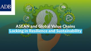 ASEAN and Global Value Chains Locking in Resilience and Sustainability