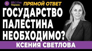 ГОСУДАРСТВО ПАЛЕСТИНА НЕОБХОДИМО? КСЕНИЯ СВЕТЛОВА.