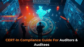 Navigating the New CERT-In Compliance Landscape: A Guide for Auditors & Auditees (2025 Update)