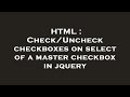 HTML : Check/Uncheck checkboxes on select of a master checkbox in jquery