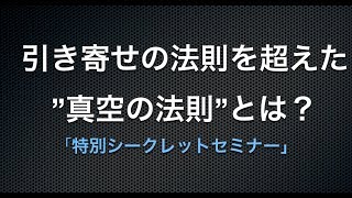 実践シークレットセミナー**引き寄せの法則を超えた真空の法則とは？