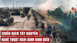 CHIẾN DỊCH TÂY NGUYÊN - NGHỆ THUẬT NGHI BINH KINH ĐIỂN