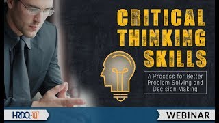 Critical Thinking Skills: A Process for Better Problem Solving and Decision Making