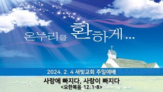 새빛교회 2024년 02월 04일 주일예배 / 사랑에 빠지다, 사랑이 빠지다(요12:1-8)