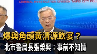 一年前舊事被爆出！ 與角頭黃清源同桌「角翅宴」 北市警局長：事前不知情－民視新聞