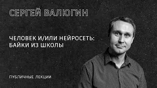 Сергей Валюгин. Человек и/или нейросеть: байки из школы