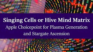 Singing Cells or Hive Mind Matrix - Apple Choicepoint for Plasma Generation and Stargate Ascension