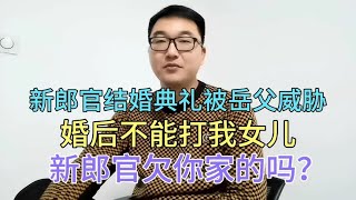 新郎官结婚典礼被岳父威胁，婚后不能打我女儿，男人欠你家的吗？