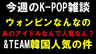 【K-POP雑談】&TEAMが韓国第五世代でRIIZEの次に人気と噂の件！あのアイドルが人気な理由が局長にはわからない！ウォンビンについて言いたいこと