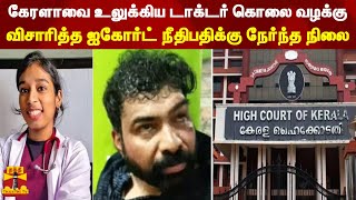 கேரளாவை உலுக்கிய டாக்டர் கொலை வழக்கு - விசாரித்த ஐகோர்ட் நீதிபதிக்கு நேர்ந்த நிலை