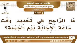 [805 -3022] ما الراجح في تحديد وقت ساعة الإجابة يوم الجمعة؟ - الشيخ صالح الفوزان