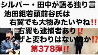 シルバー・田中が語る独り言　池田組若頭前谷氏は右翼でも大物みたいやね‼️右翼も逮捕者あり‼️ヤクザと変わりはないのか⁉️第378弾‼️