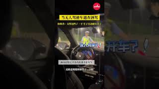 当无人驾驶车遇查酒驾，拍摄者：交警还挡了一下，车子自动避让开了，很新奇！