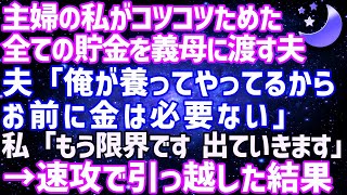 【スカッとする話】主婦の私がコツコツためた全ての貯金を義母に渡す夫夫「俺が養ってやってるからお前に金は必要ない」私「もう限界です。出ていきます」→速攻で引っ越した結果