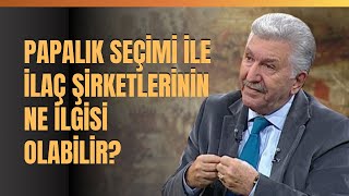 Papalık Seçimi İle İlaç Şirketlerinin Ne İlgisi Olabilir? Aytunç Altındal Anlattı