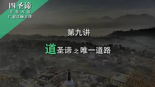 【佛法开示】《四圣谛讲记》 第9讲 - 道圣谛 之 唯一道路 - 广超法师 主讲