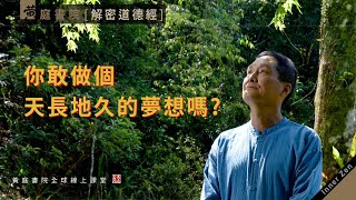 【道德經】你敢做個天長地久的夢想嗎？人生最大的夢想就是效法宇宙，永恆不息，實踐夢想的關鍵就在「不自生」｜道德經：天長地久，天地所以長且久者，以其不自生，故能長生。