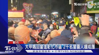 大甲媽回鑾進彰化市區 2千名警圍人牆戒護｜TVBS新聞