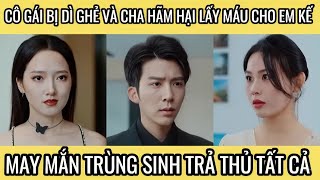 Cô gái bị dì ghẻ và cha hãm hại lấy máu cho em kế, may mắn trùng sinh trả thù tất cả