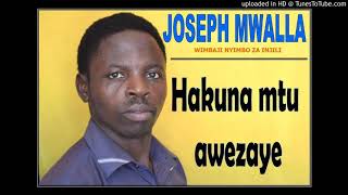 JOSEPH MWALLA - HAKUNA MTU AWEZAYE