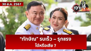 “ทักษิณ” รบเร็ว – รุกแรง...ได้หรือเสีย ?  | เจาะลึกทั่วไทย | 30 ส.ค. 67