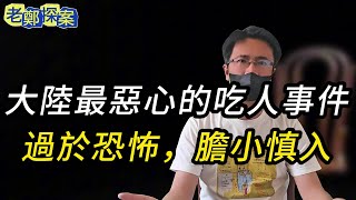 【老郑探案】大陆最恶心的吃人事件！过於恐怖，胆小慎入 | 大案要案纪实录 | 大案纪实 | 要案 | 奇闻异事 | 悬案 | 中国悬案 | 犯罪