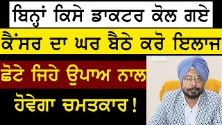 ਬਿਨ੍ਹਾਂ ਕਿਸੇ ਡਾਕਟਰ ਕੋਲ ਗਏ , ਕੈਂਸਰ ਦਾ ਘਰ ਬੈਠੇ ਕਰੋ ਇਲਾਜ , ਛੋਟੇ ਜਿਹੇ ਉਪਾਅ ਨਾਲ ਬਚਾਓ ਜ਼ਿੰਦਗੀ !