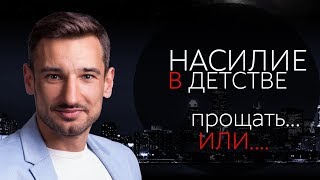 Насилие в детстве. Прощать или...