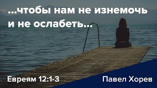 ...чтобы нам не изнемочь и не ослабеть... - Евреям 12:1-3 - Павел Хорев (Pavel Horev)