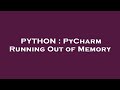 PYTHON : PyCharm Running Out of Memory