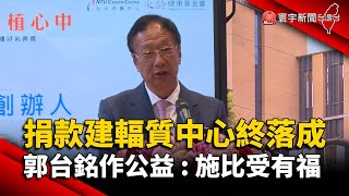 捐款建''輻質中心''終落成  郭台銘作公益：施比受有福@globalnewstw