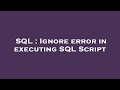 SQL : Ignore error in executing SQL Script