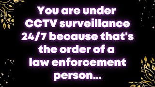 You are under CCTV surveillance 24/7 because that's the order of a law enforcement person… Angel