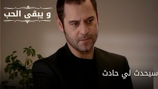 سيحدث لي حادث| مسلسل و يبقى الحب - الحلقة 65