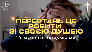 Ти мучиш себе думками Перестань це робити зі своєю душею