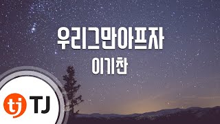 [TJ노래방] 우리그만아프자 - 이기찬 / TJ Karaoke