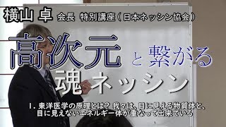 《第１回》東洋医学の原理とは？ 我々は、目に見える物質体と、目に見えないエネルギー体が重なって出来ている / 《高次元と繋がる 魂ネッシン》横山卓会長 特別講座（日本ネッシン協会）