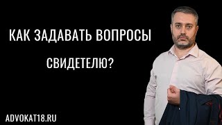 Как правильно задавать вопросы свидетелям и потерпевшим при допросе в суде - адвокат Альберт Ихсанов