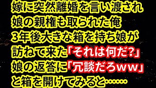 【修羅場】嫁に突然離婚を言い渡され娘の親権も取られた俺。3年後、大きな箱を持ち娘が訪ねて来た「それは何だ？」娘の返答に「冗談だろｗｗ」と箱を開けてみると……【朗読】