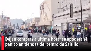 Dejan compras a última hora; se apodera el pánico en tiendas del centro de Saltillo